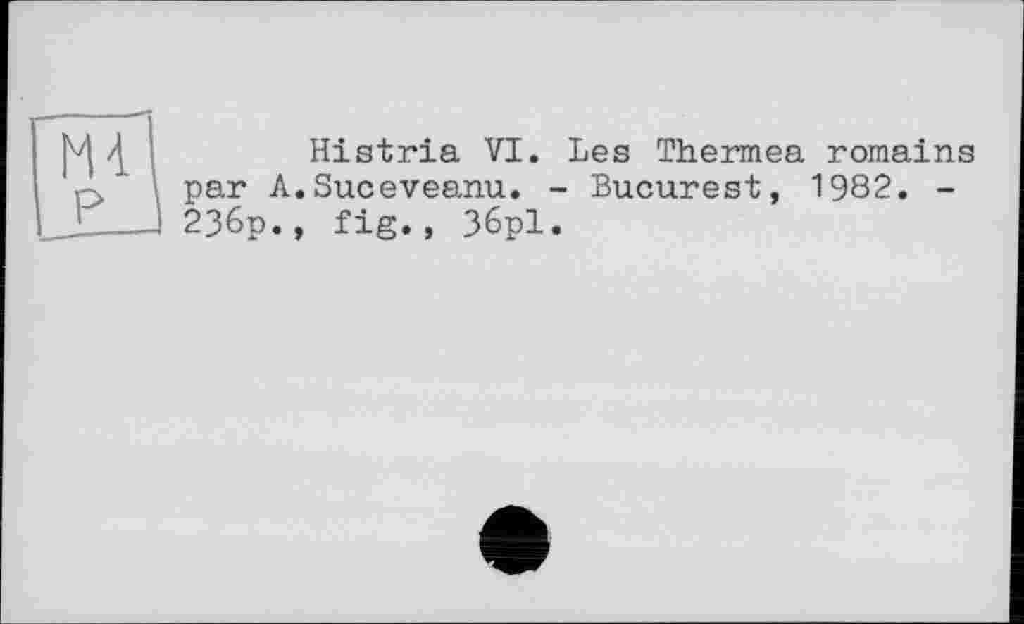 ﻿Histria VI. Les Thermea romains par A.Suceveanu. - Bucarest, 1982. -236p., fig., 36pl.